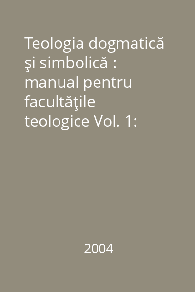Teologia dogmatică şi simbolică : manual pentru facultăţile teologice Vol. 1: