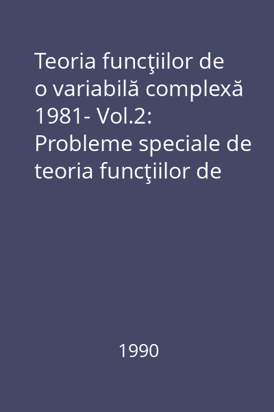 Teoria funcţiilor de o variabilă complexă 1981- Vol.2: Probleme speciale de teoria funcţiilor de o variabilă complexă