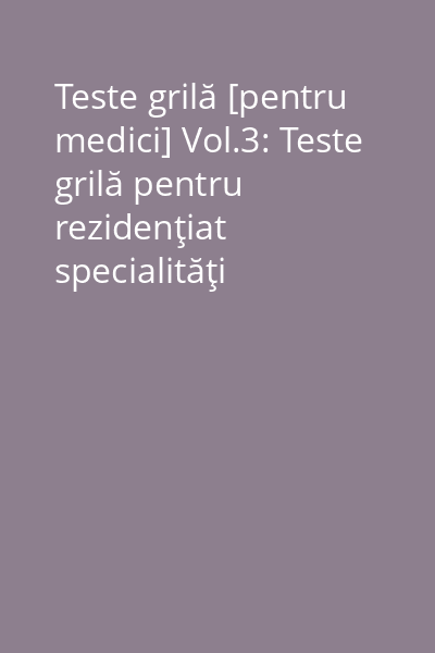 Teste grilă [pentru medici] Vol.3: Teste grilă pentru rezidenţiat specialităţi medicale şi medicină de familie