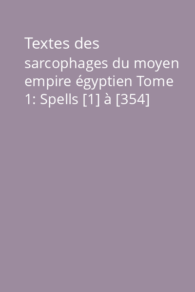 Textes des sarcophages du moyen empire égyptien Tome 1: Spells [1] à [354]