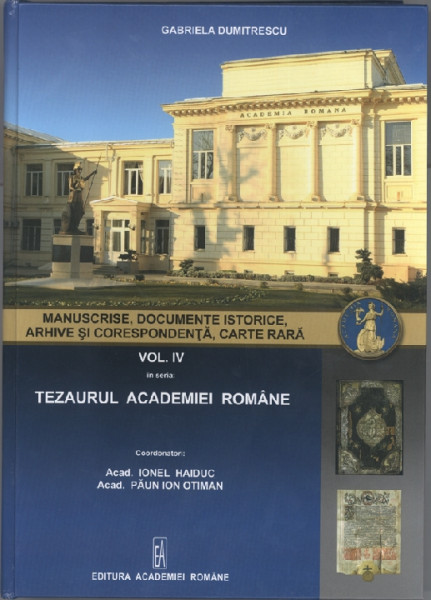 Tezaurul Academiei Române Vol. 4 : Manuscrise, documente istorice, arhive şi corespondenţă, carte rară