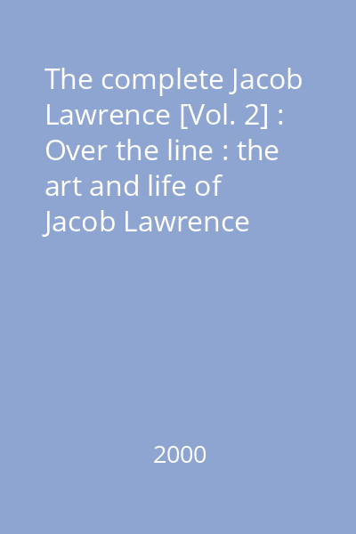 The complete Jacob Lawrence [Vol. 2] : Over the line : the art and life of Jacob Lawrence