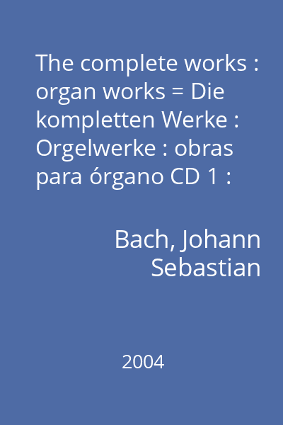 The complete works : organ works = Die kompletten Werke : Orgelwerke : obras para órgano CD 1 : Six sonatas BWV 525-530