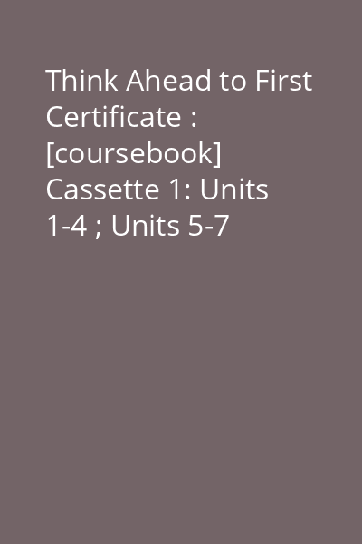Think Ahead to First Certificate : [coursebook] Cassette 1: Units 1-4 ; Units 5-7