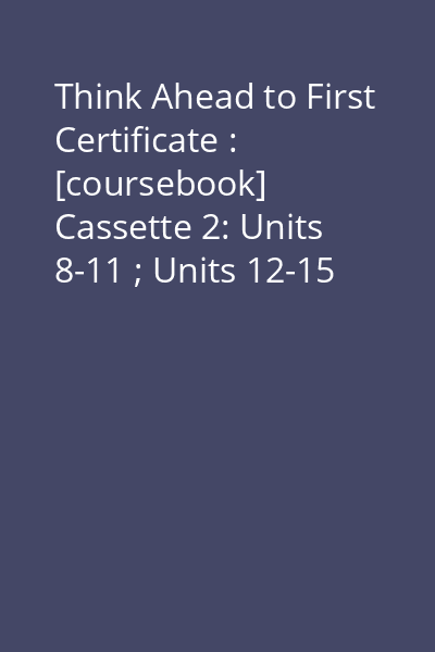 Think Ahead to First Certificate : [coursebook] Cassette 2: Units 8-11 ; Units 12-15