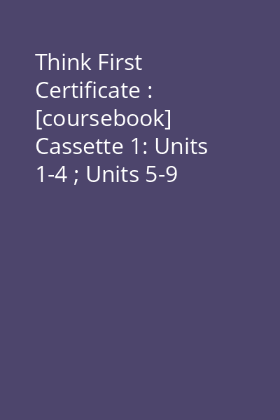 Think First Certificate : [coursebook] Cassette 1: Units 1-4 ; Units 5-9