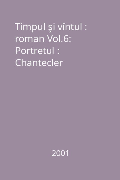 Timpul şi vîntul : roman Vol.6: Portretul : Chantecler