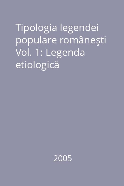 Tipologia legendei populare româneşti Vol. 1: Legenda etiologică