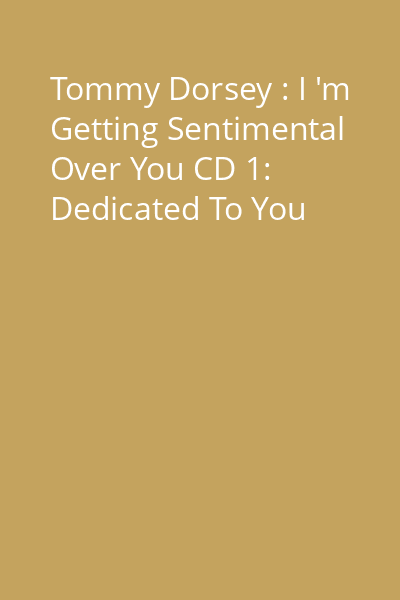 Tommy Dorsey : I 'm Getting Sentimental Over You CD 1: Dedicated To You