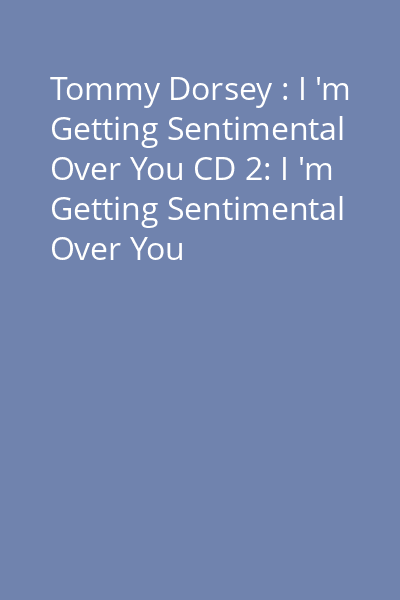 Tommy Dorsey : I 'm Getting Sentimental Over You CD 2: I 'm Getting Sentimental Over You