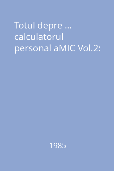 Totul depre ... calculatorul personal aMIC Vol.2: