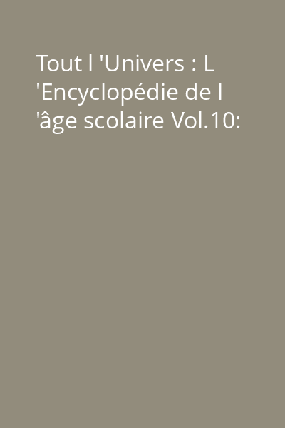 Tout l 'Univers : L 'Encyclopédie de l 'âge scolaire Vol.10: