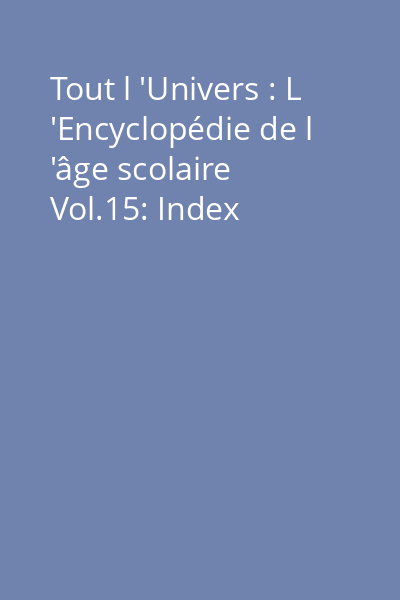 Tout l 'Univers : L 'Encyclopédie de l 'âge scolaire Vol.15: Index