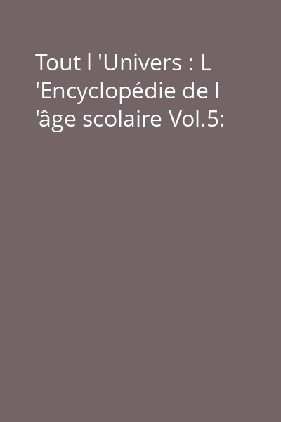 Tout l 'Univers : L 'Encyclopédie de l 'âge scolaire Vol.5: