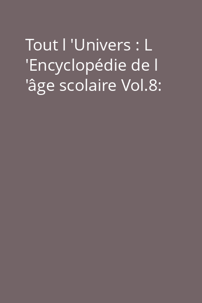 Tout l 'Univers : L 'Encyclopédie de l 'âge scolaire Vol.8: