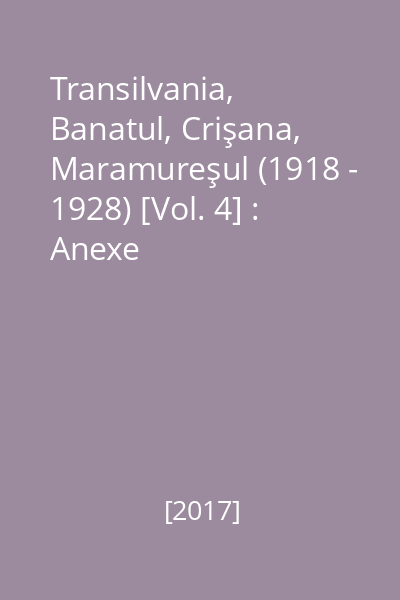 Transilvania, Banatul, Crişana, Maramureşul (1918 - 1928) [Vol. 4] : Anexe