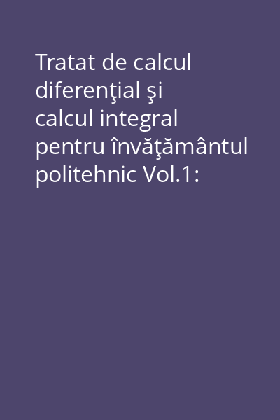 Tratat de calcul diferenţial şi calcul integral pentru învăţământul politehnic Vol.1: Calcul diferenţial