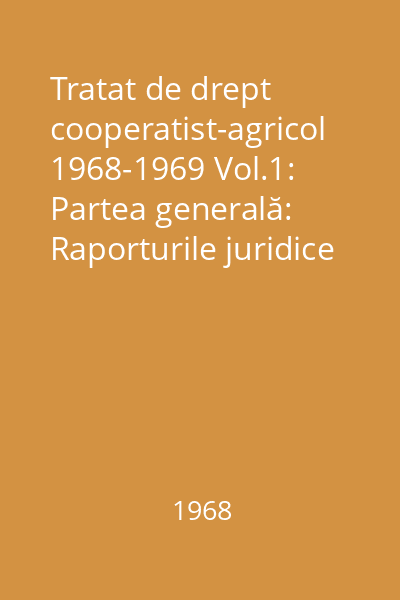 Tratat de drept cooperatist-agricol 1968-1969 Vol.1: Partea generală: Raporturile juridice interne