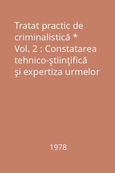 Tratat practic de criminalistică * Vol. 2 : Constatarea tehnico-ştiinţifică şi expertiza urmelor lăsate de om