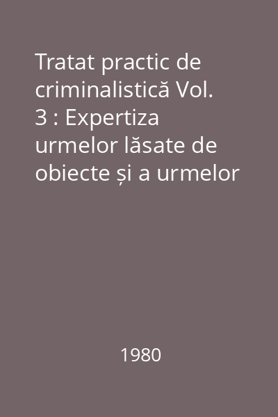 Tratat practic de criminalistică Vol. 3 : Expertiza urmelor lăsate de obiecte și a urmelor materie