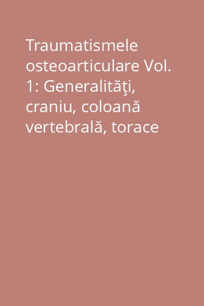 Traumatismele osteoarticulare Vol. 1: Generalităţi, craniu, coloană vertebrală, torace