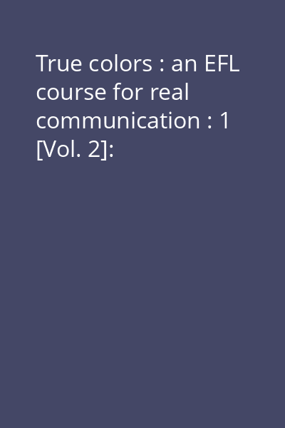 True colors : an EFL course for real communication : 1 [Vol. 2]: