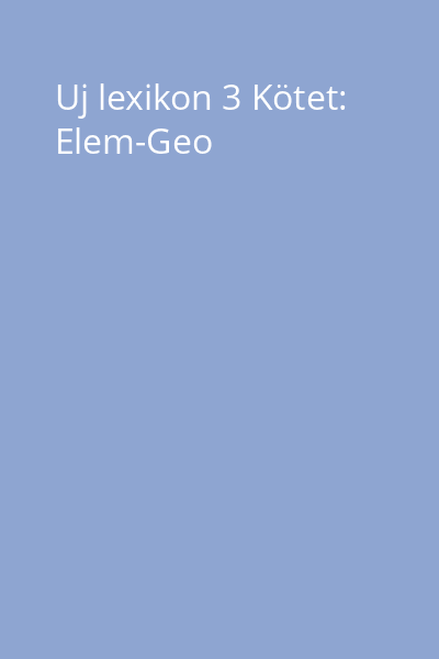 Uj lexikon 3 Kötet: Elem-Geo