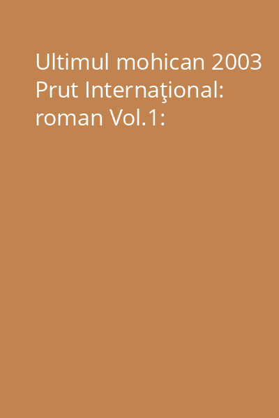 Ultimul mohican 2003 Prut Internaţional: roman Vol.1: