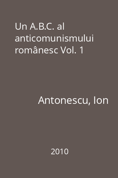 Un A.B.C. al anticomunismului românesc Vol. 1