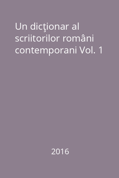 Un dicţionar al scriitorilor români contemporani Vol. 1