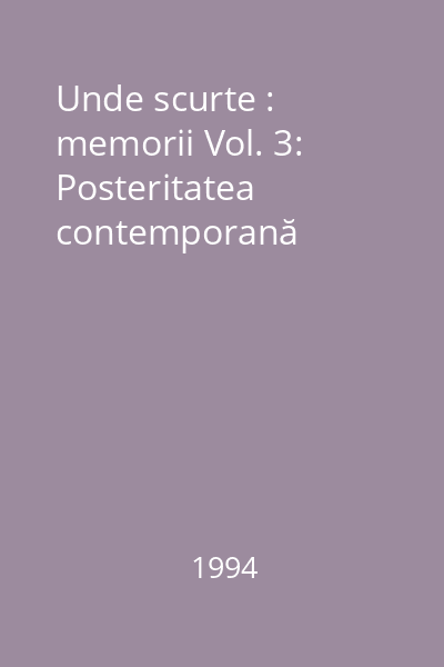Unde scurte : memorii Vol. 3: Posteritatea contemporană