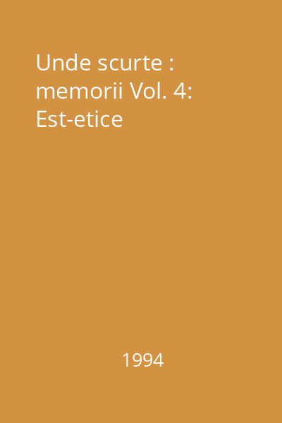 Unde scurte : memorii Vol. 4: Est-etice