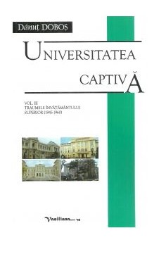 Universitatea captivă Vol. 3 : Traumele învăţământului superior (1945-1960)