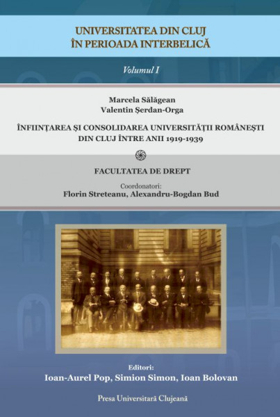 Universitatea din Cluj în perioada interbelică Vol. 1 : Înfiinţarea şi consolidarea Universităţii Româneşti din Cluj între anii 1919-1939 ; Facultatea de drept