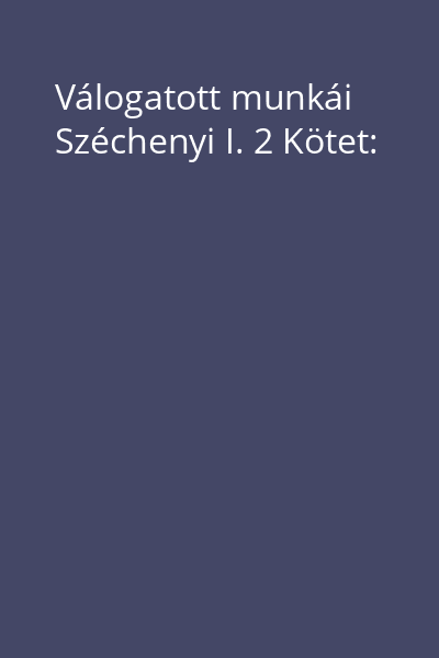 Válogatott munkái Széchenyi I. 2 Kötet: