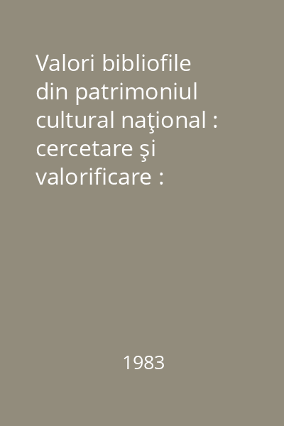 Valori bibliofile din patrimoniul cultural naţional : cercetare şi valorificare : [simpozion] Vol.2: