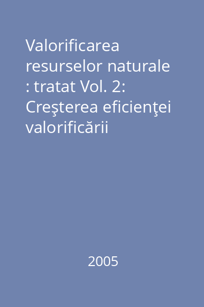 Valorificarea resurselor naturale : tratat Vol. 2: Creşterea eficienţei valorificării resurselor naturale