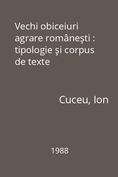 Vechi obiceiuri agrare româneşti : tipologie şi corpus de texte