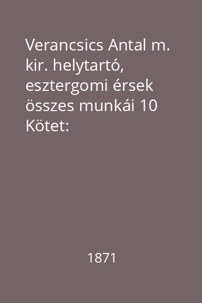 Verancsics Antal m. kir. helytartó, esztergomi érsek összes munkái 10 Kötet: