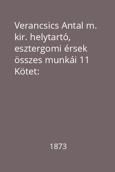 Verancsics Antal m. kir. helytartó, esztergomi érsek összes munkái 11 Kötet: