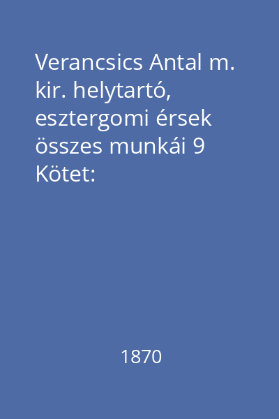 Verancsics Antal m. kir. helytartó, esztergomi érsek összes munkái 9 Kötet: