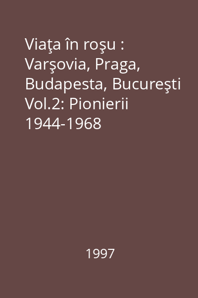 Viaţa în roşu : Varşovia, Praga, Budapesta, Bucureşti Vol.2: Pionierii 1944-1968