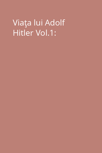 Viaţa lui Adolf Hitler Vol.1: