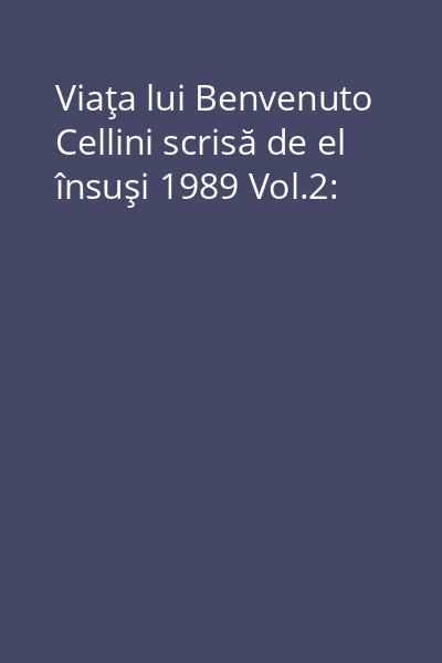 Viaţa lui Benvenuto Cellini scrisă de el însuşi 1989 Vol.2: