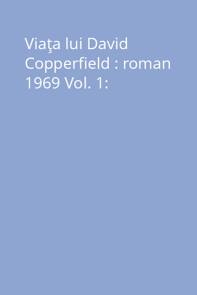 Viaţa lui David Copperfield : roman 1969 Vol. 1: