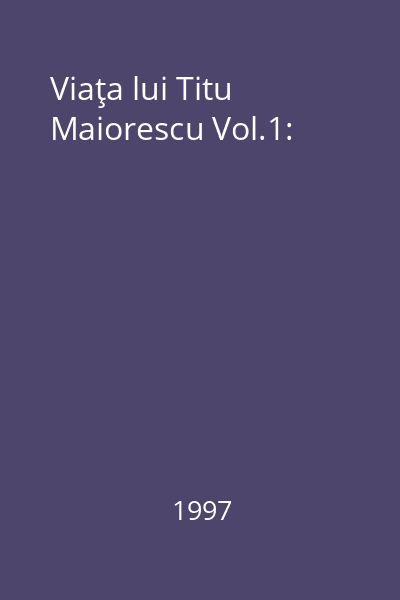 Viaţa lui Titu Maiorescu Vol.1: