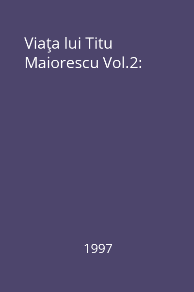 Viaţa lui Titu Maiorescu Vol.2: