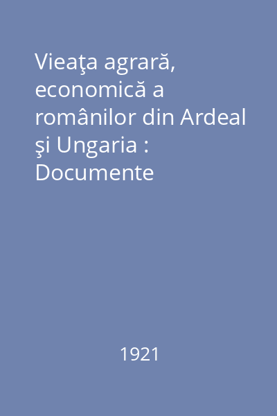 Vieaţa agrară, economică a românilor din Ardeal şi Ungaria : Documente contemporane * Vol. I: 1508-1820