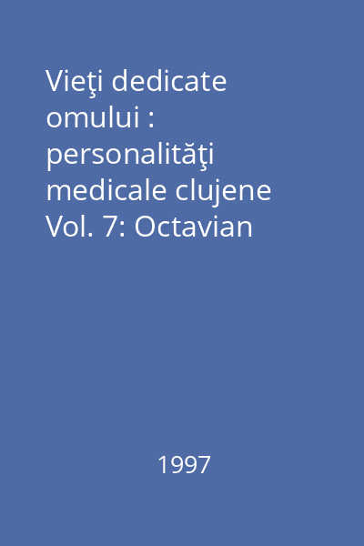 Vieţi dedicate omului : personalităţi medicale clujene Vol. 7: Octavian Fodor