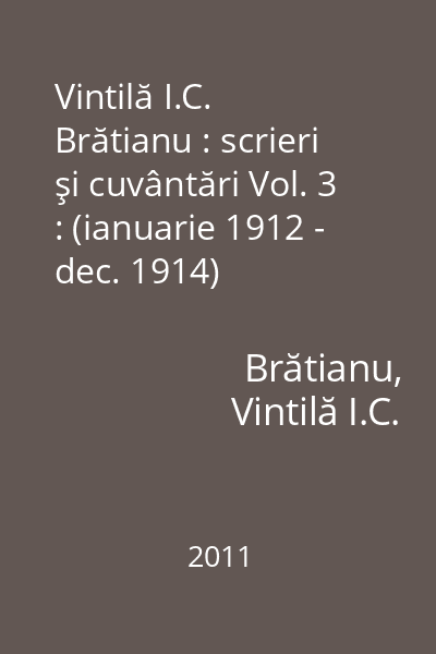 Vintilă I.C. Brătianu : scrieri şi cuvântări Vol. 3 : (ianuarie 1912 - dec. 1914)
